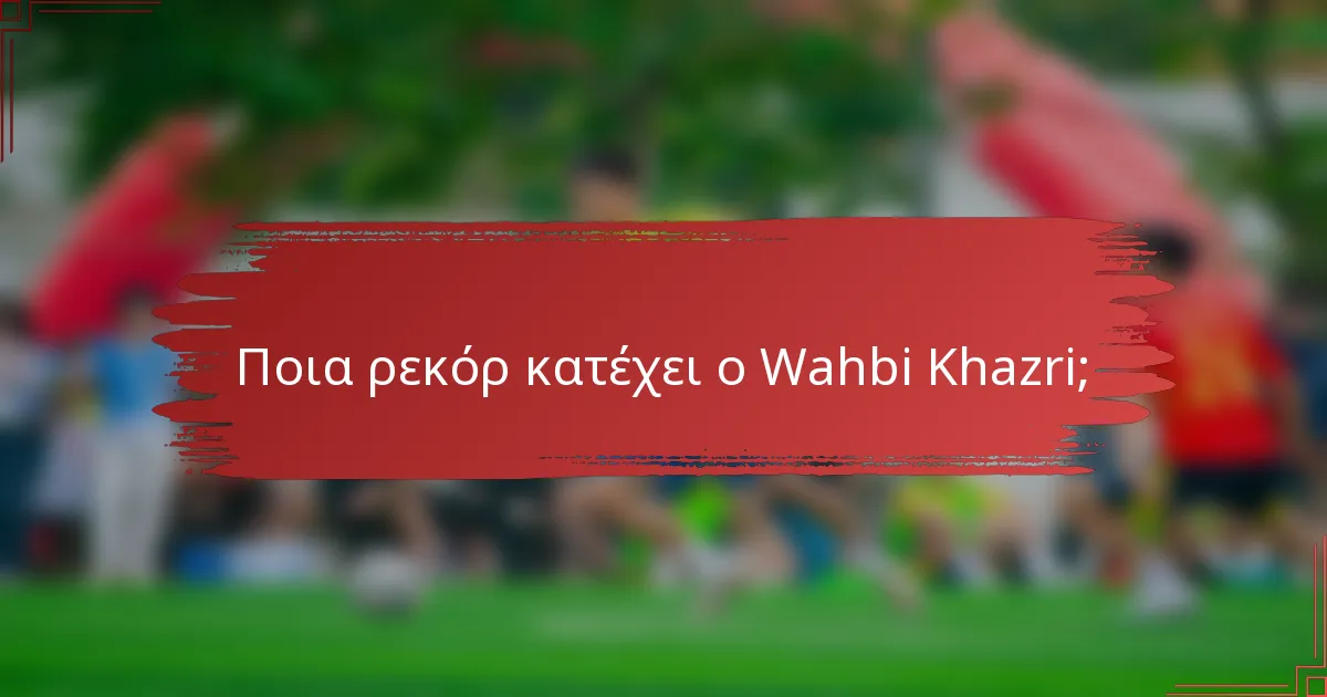 Ποια ρεκόρ κατέχει ο Wahbi Khazri;