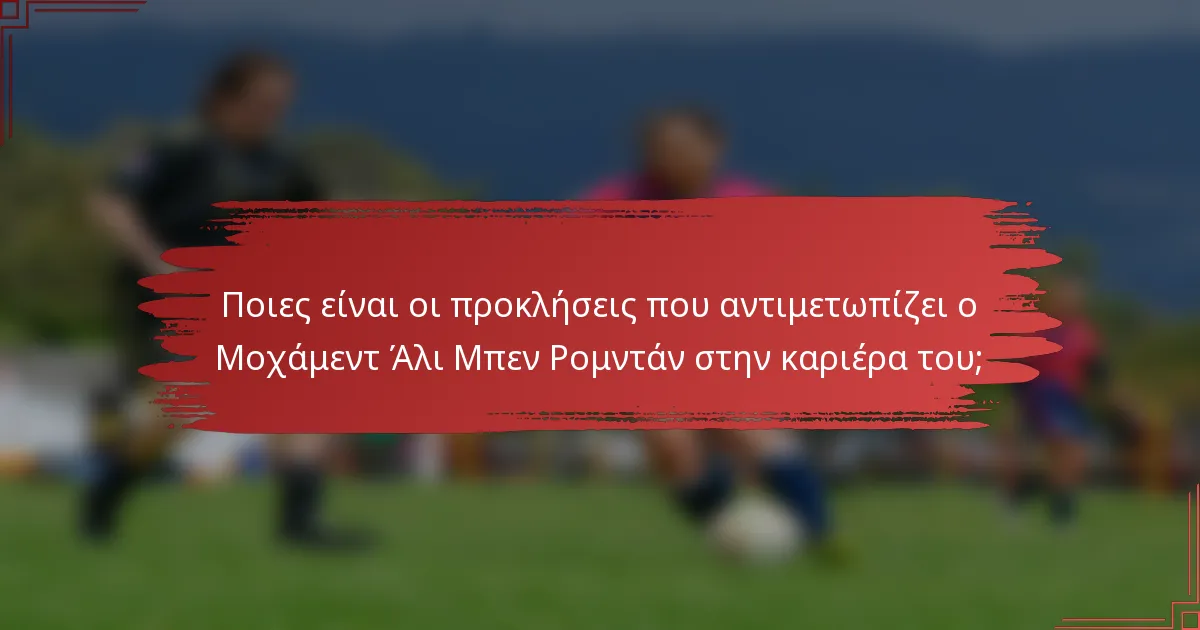Ποιες είναι οι προκλήσεις που αντιμετωπίζει ο Μοχάμεντ Άλι Μπεν Ρομντάν στην καριέρα του;