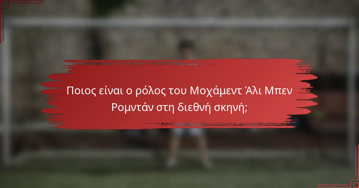 Ποιος είναι ο ρόλος του Μοχάμεντ Άλι Μπεν Ρομντάν στη διεθνή σκηνή;