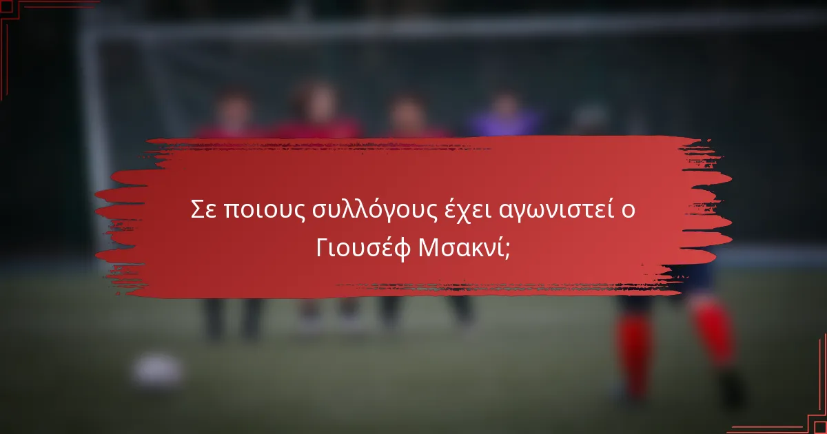 Σε ποιους συλλόγους έχει αγωνιστεί ο Γιουσέφ Μσακνί;